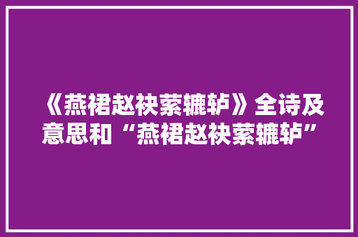 《燕裙赵袂萦辘轳》全诗及意思和“燕裙赵袂萦辘轳”的拼音注释