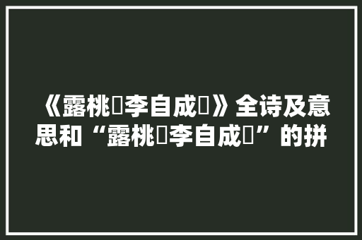 《露桃秾李自成谿》全诗及意思和“露桃秾李自成谿”的拼音注释 诗词鉴赏