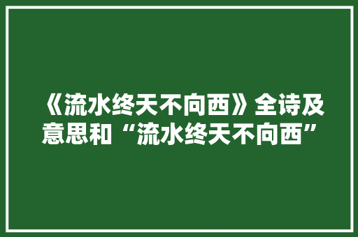 《流水终天不向西》全诗及意思和“流水终天不向西”的拼音注释
