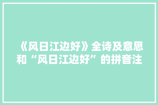 《风日江边好》全诗及意思和“风日江边好”的拼音注释