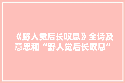 《野人觉后长叹息》全诗及意思和“野人觉后长叹息”的拼音注释