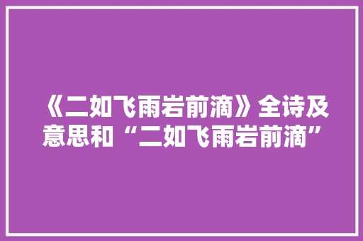 《二如飞雨岩前滴》全诗及意思和“二如飞雨岩前滴”的拼音注释