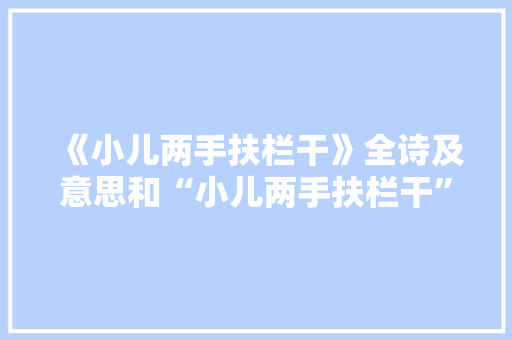 《小儿两手扶栏干》全诗及意思和“小儿两手扶栏干”的拼音注释 诗词鉴赏