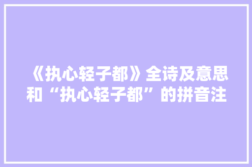 《执心轻子都》全诗及意思和“执心轻子都”的拼音注释 诗词鉴赏