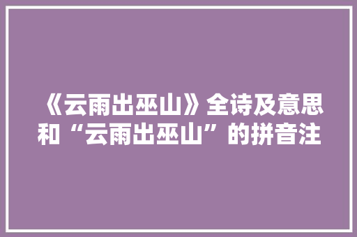 《云雨出巫山》全诗及意思和“云雨出巫山”的拼音注释