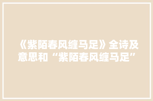《紫陌春风缠马足》全诗及意思和“紫陌春风缠马足”的拼音注释