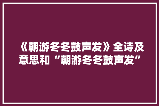 《朝游冬冬鼓声发》全诗及意思和“朝游冬冬鼓声发”的拼音注释