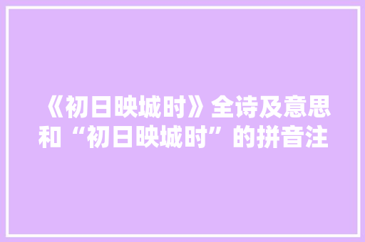 《初日映城时》全诗及意思和“初日映城时”的拼音注释 诗词鉴赏