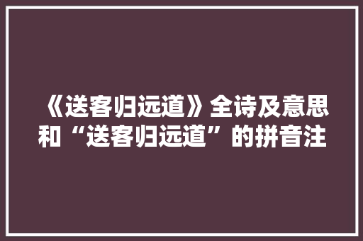 《送客归远道》全诗及意思和“送客归远道”的拼音注释