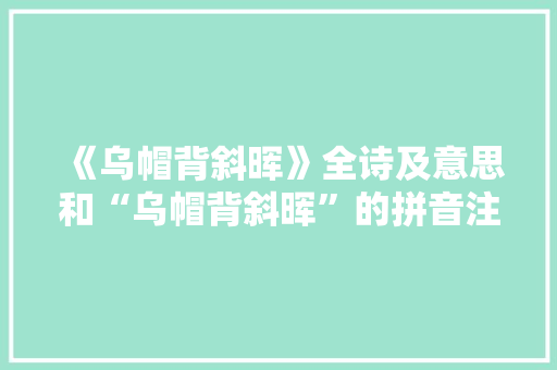 《乌帽背斜晖》全诗及意思和“乌帽背斜晖”的拼音注释