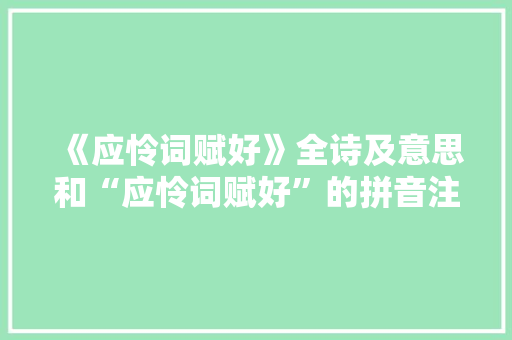 《应怜词赋好》全诗及意思和“应怜词赋好”的拼音注释 诗词鉴赏