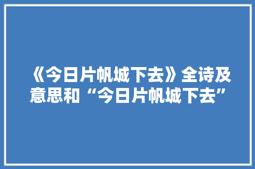 《今日片帆城下去》全诗及意思和“今日片帆城下去”的拼音注释 诗词鉴赏