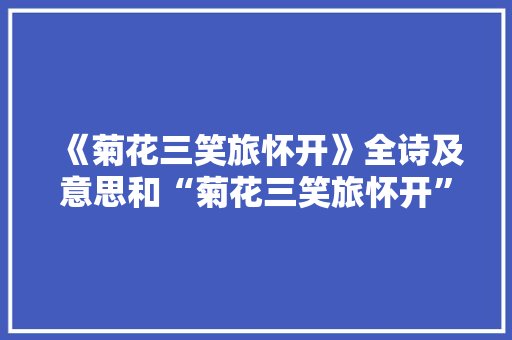 《菊花三笑旅怀开》全诗及意思和“菊花三笑旅怀开”的拼音注释