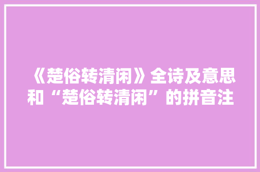 《楚俗转清闲》全诗及意思和“楚俗转清闲”的拼音注释