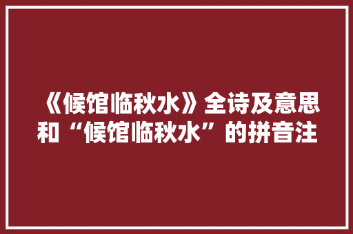 《候馆临秋水》全诗及意思和“候馆临秋水”的拼音注释