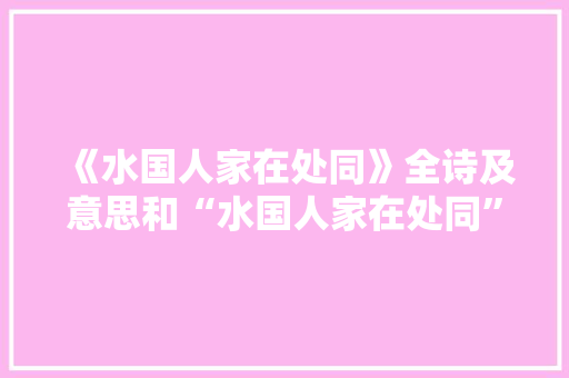 《水国人家在处同》全诗及意思和“水国人家在处同”的拼音注释