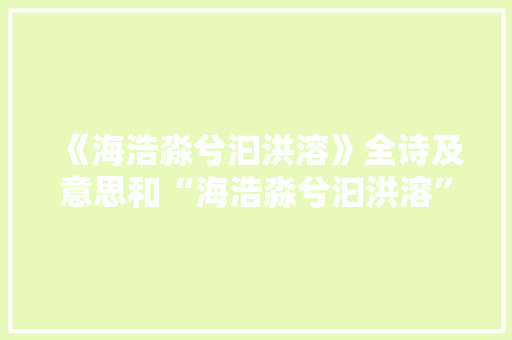 《海浩淼兮汩洪溶》全诗及意思和“海浩淼兮汩洪溶”的拼音注释
