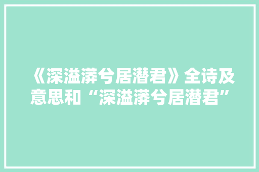 《深溢漭兮居潜君》全诗及意思和“深溢漭兮居潜君”的拼音注释