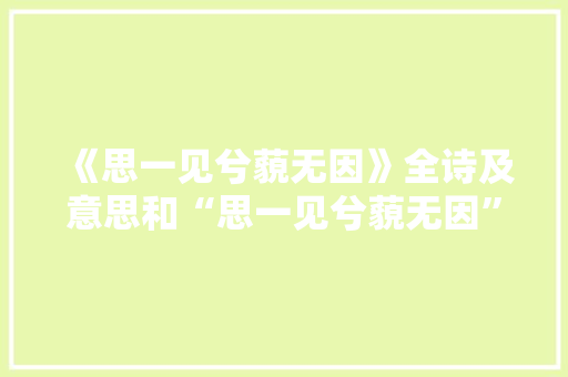 《思一见兮藐无因》全诗及意思和“思一见兮藐无因”的拼音注释