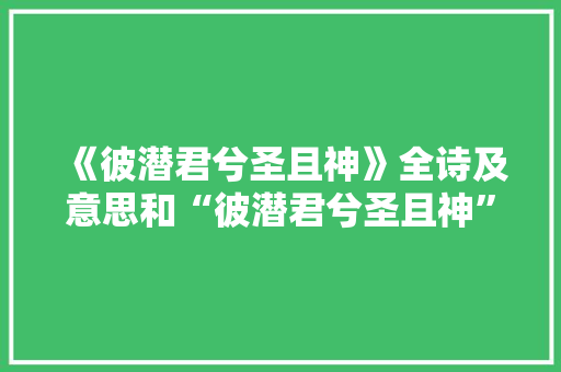 《彼潜君兮圣且神》全诗及意思和“彼潜君兮圣且神”的拼音注释