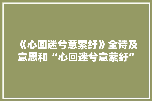 《心回迷兮意萦纡》全诗及意思和“心回迷兮意萦纡”的拼音注释