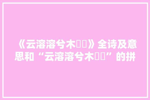 《云溶溶兮木棽棽》全诗及意思和“云溶溶兮木棽棽”的拼音注释