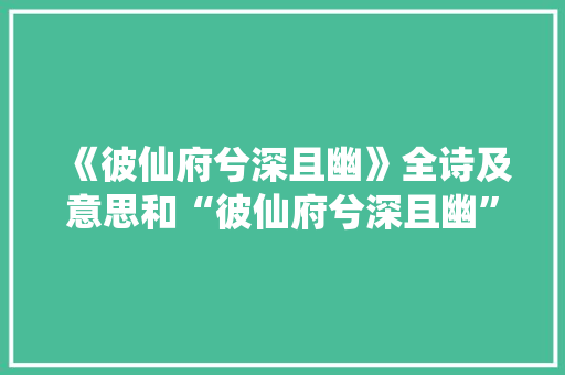 《彼仙府兮深且幽》全诗及意思和“彼仙府兮深且幽”的拼音注释