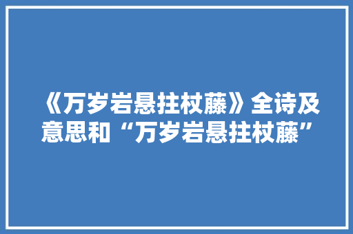 《万岁岩悬拄杖藤》全诗及意思和“万岁岩悬拄杖藤”的拼音注释