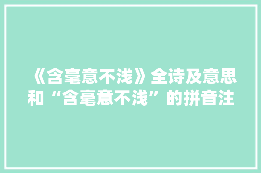 《含毫意不浅》全诗及意思和“含毫意不浅”的拼音注释