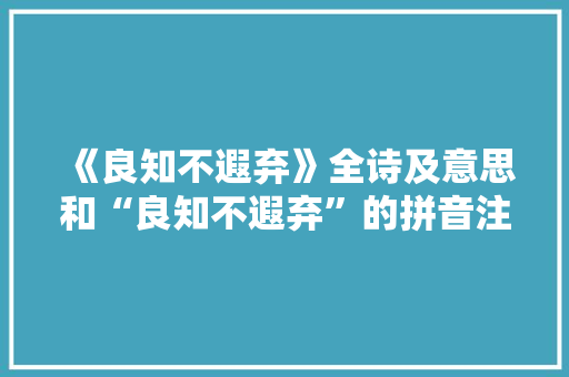 《良知不遐弃》全诗及意思和“良知不遐弃”的拼音注释
