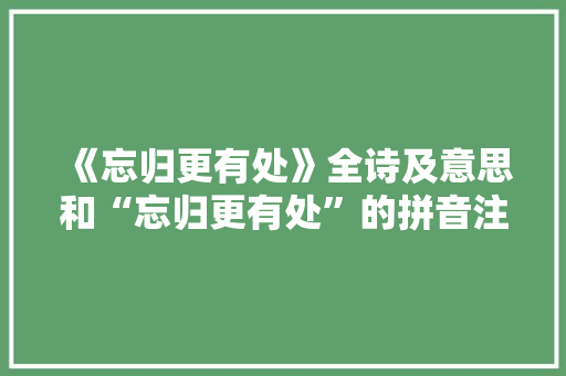 《忘归更有处》全诗及意思和“忘归更有处”的拼音注释