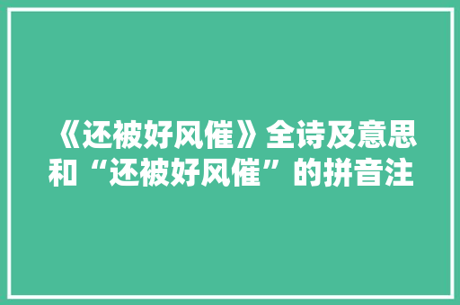 《还被好风催》全诗及意思和“还被好风催”的拼音注释