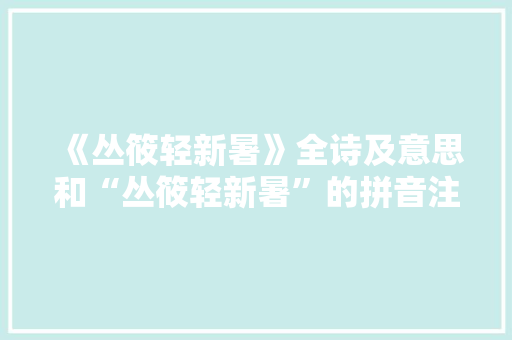 《丛筱轻新暑》全诗及意思和“丛筱轻新暑”的拼音注释