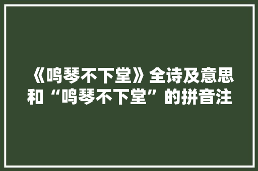 《鸣琴不下堂》全诗及意思和“鸣琴不下堂”的拼音注释