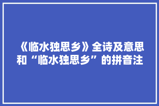 《临水独思乡》全诗及意思和“临水独思乡”的拼音注释