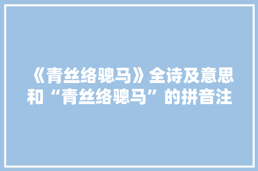 《青丝络骢马》全诗及意思和“青丝络骢马”的拼音注释 诗词鉴赏