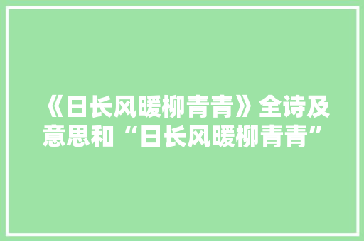《日长风暖柳青青》全诗及意思和“日长风暖柳青青”的拼音注释 诗词鉴赏