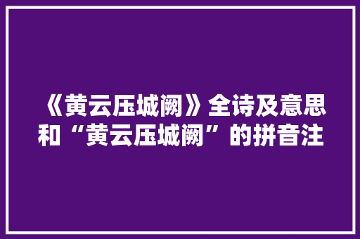 《黄云压城阙》全诗及意思和“黄云压城阙”的拼音注释