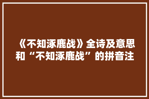 《不知涿鹿战》全诗及意思和“不知涿鹿战”的拼音注释