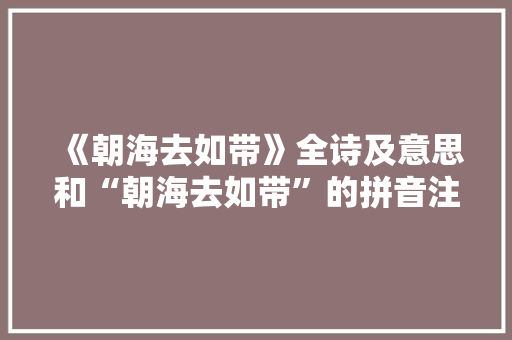 《朝海去如带》全诗及意思和“朝海去如带”的拼音注释