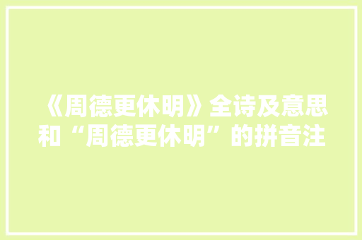 《周德更休明》全诗及意思和“周德更休明”的拼音注释