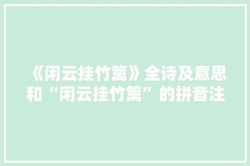 《闲云挂竹篱》全诗及意思和“闲云挂竹篱”的拼音注释