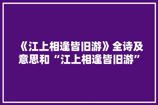 《江上相逢皆旧游》全诗及意思和“江上相逢皆旧游”的拼音注释