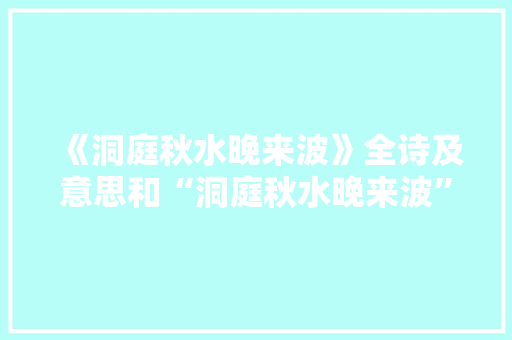 《洞庭秋水晚来波》全诗及意思和“洞庭秋水晚来波”的拼音注释