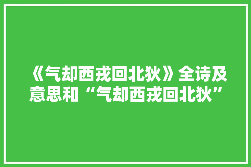 《气却西戎回北狄》全诗及意思和“气却西戎回北狄”的拼音注释 诗词鉴赏