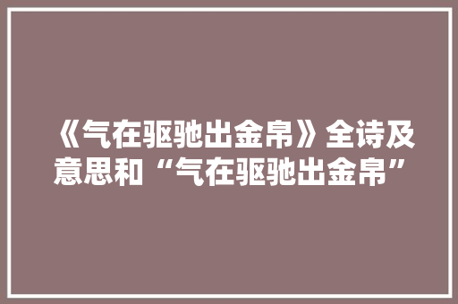 《气在驱驰出金帛》全诗及意思和“气在驱驰出金帛”的拼音注释 诗词鉴赏