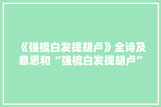 《强梳白发提胡卢》全诗及意思和“强梳白发提胡卢”的拼音注释 诗词鉴赏