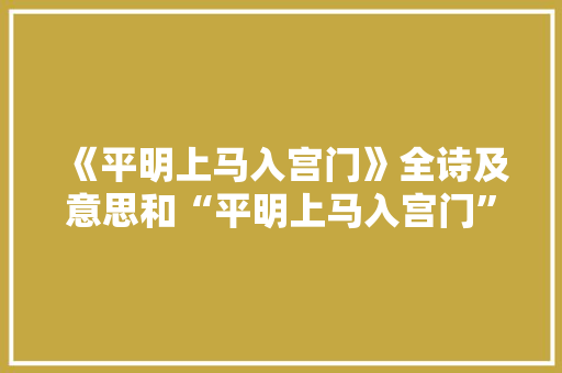 《平明上马入宫门》全诗及意思和“平明上马入宫门”的拼音注释