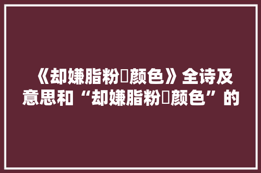 《却嫌脂粉涴颜色》全诗及意思和“却嫌脂粉涴颜色”的拼音注释