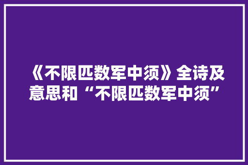 《不限匹数军中须》全诗及意思和“不限匹数军中须”的拼音注释 诗词鉴赏